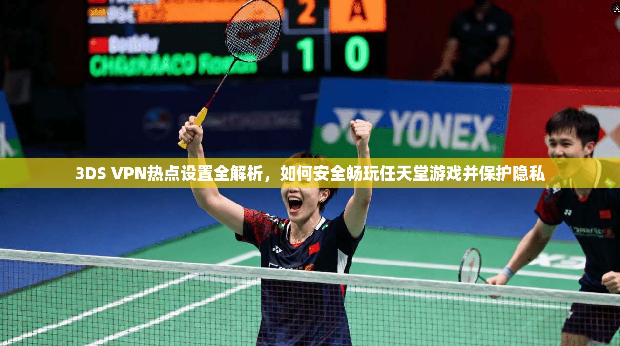 3DS VPN热点设置全解析，如何安全畅玩任天堂游戏并保护隐私