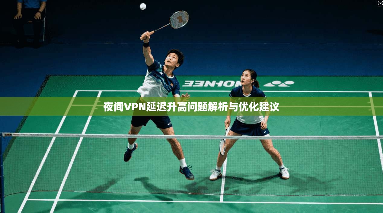 夜间VPN延迟升高问题解析与优化建议