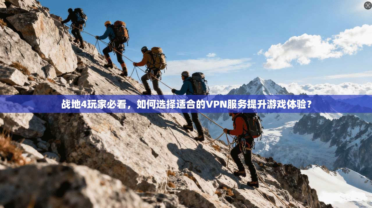 战地4玩家必看，如何选择适合的VPN服务提升游戏体验？