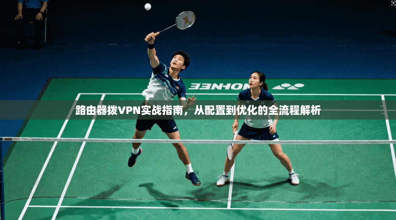 路由器拨VPN实战指南，从配置到优化的全流程解析