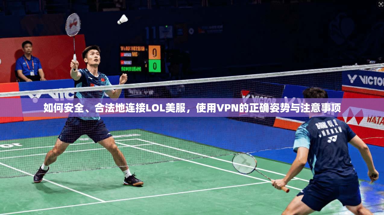 如何安全、合法地连接LOL美服，使用VPN的正确姿势与注意事项