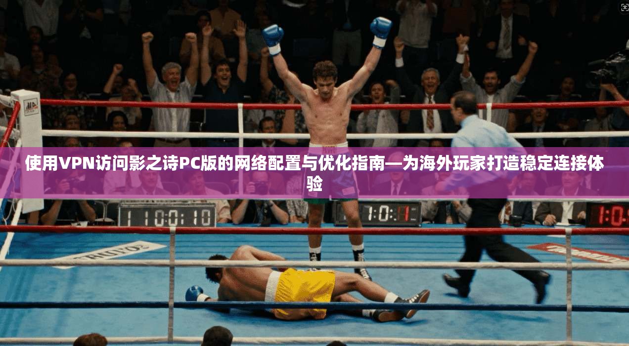 使用VPN访问影之诗PC版的网络配置与优化指南—为海外玩家打造稳定连接体验