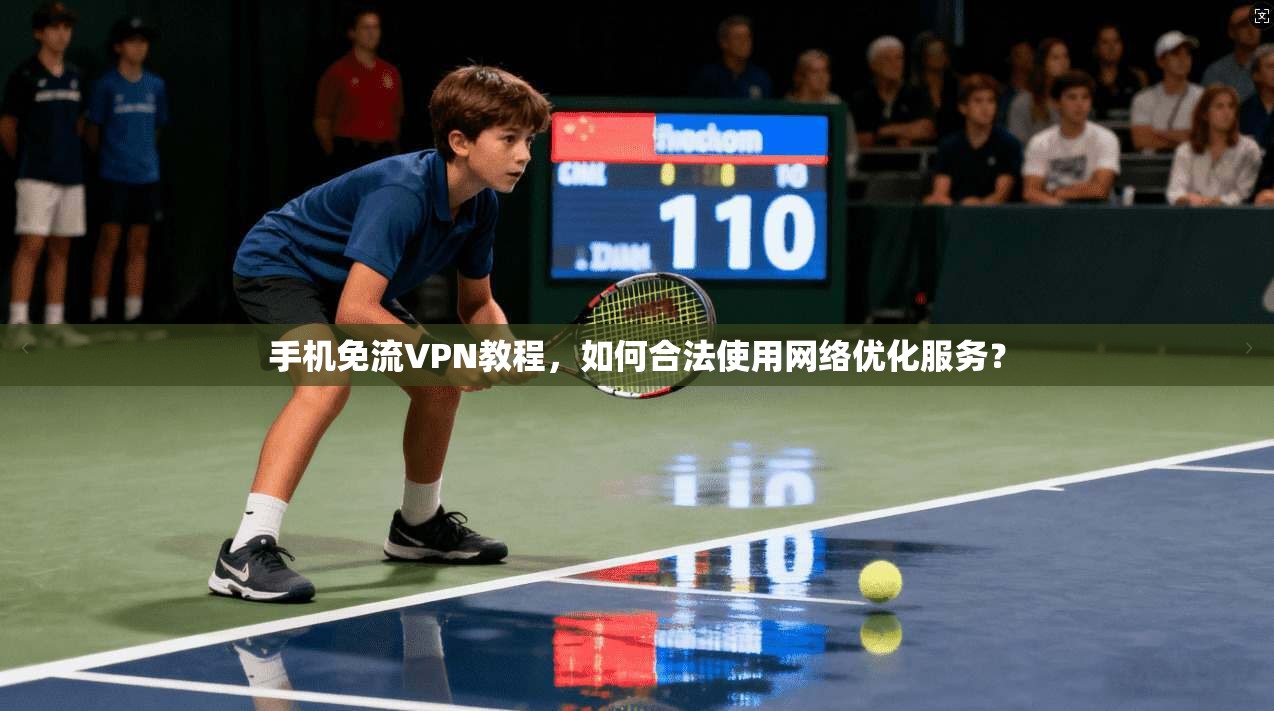 手机免流VPN教程，如何合法使用网络优化服务？