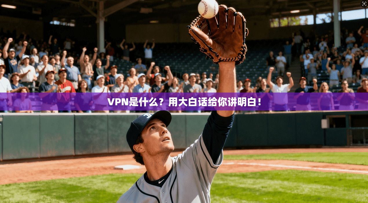 VPN是什么？用大白话给你讲明白！