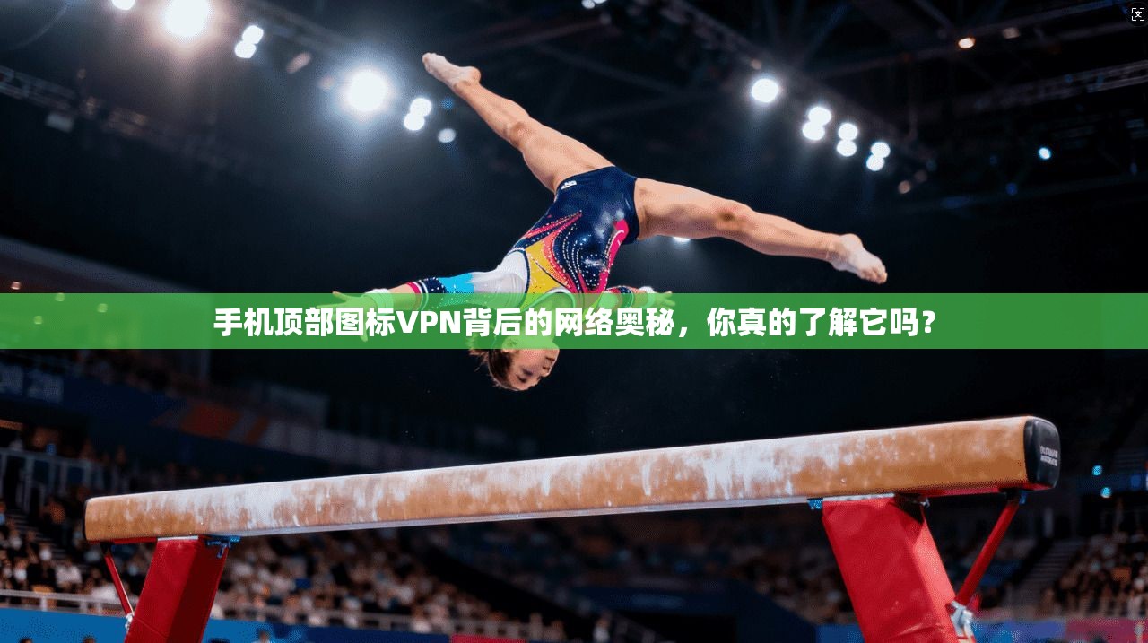 手机顶部图标VPN背后的网络奥秘，你真的了解它吗？