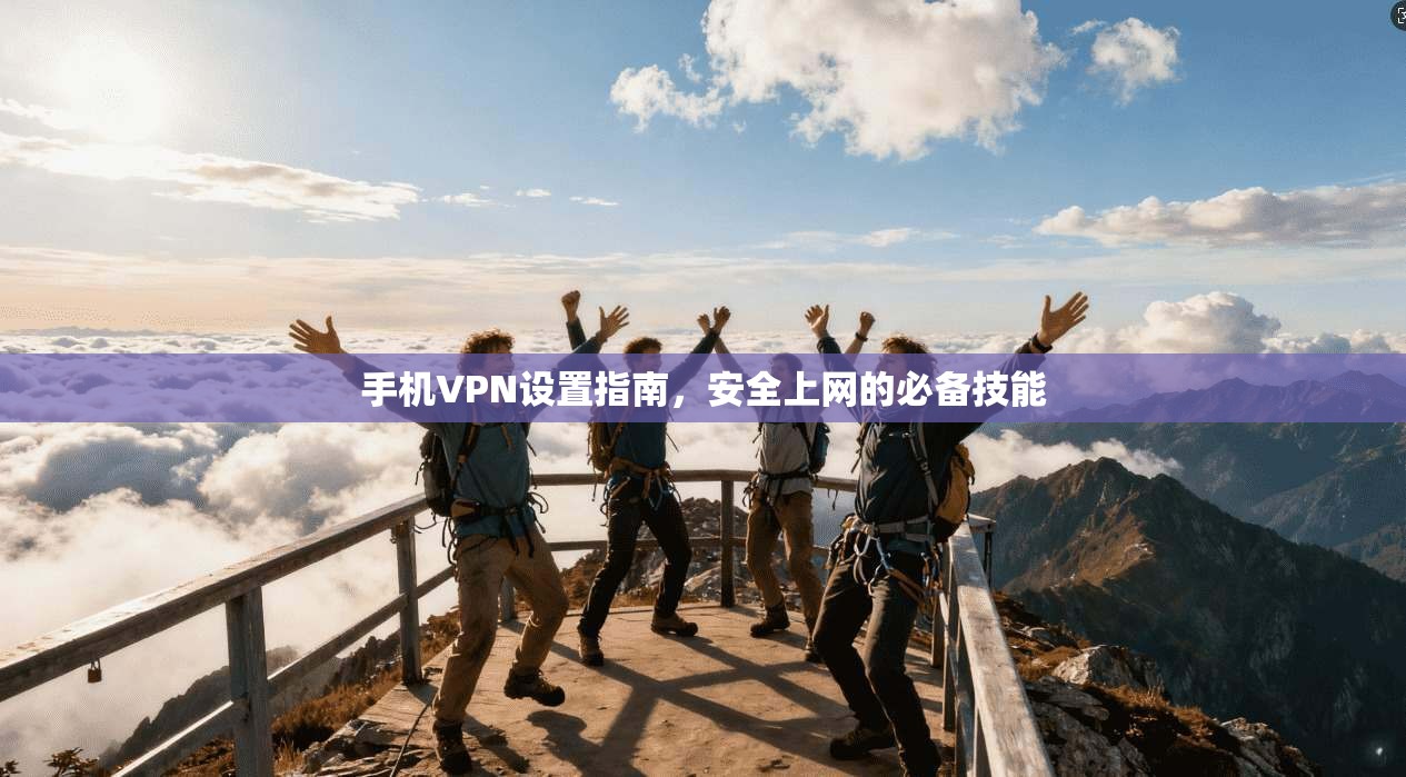 手机VPN设置指南，安全上网的必备技能