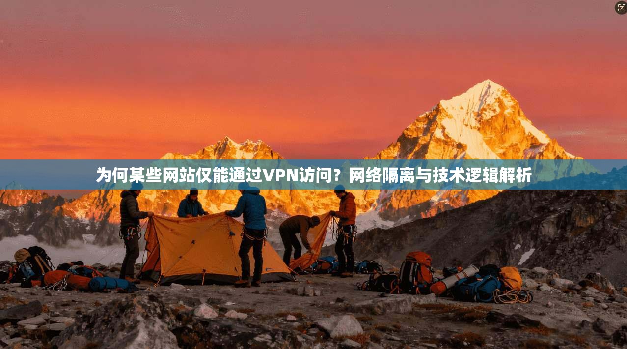 为何某些网站仅能通过VPN访问？网络隔离与技术逻辑解析