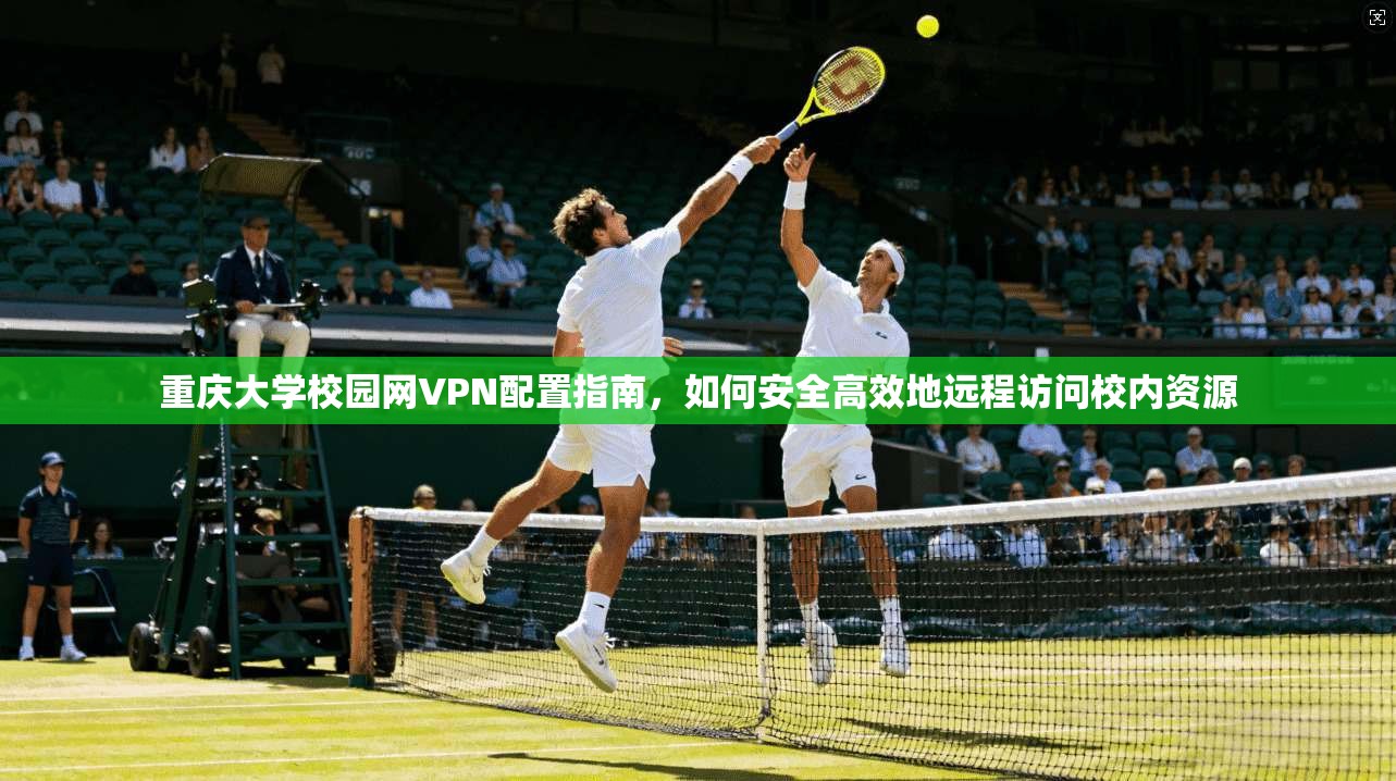 重庆大学校园网VPN配置指南，如何安全高效地远程访问校内资源