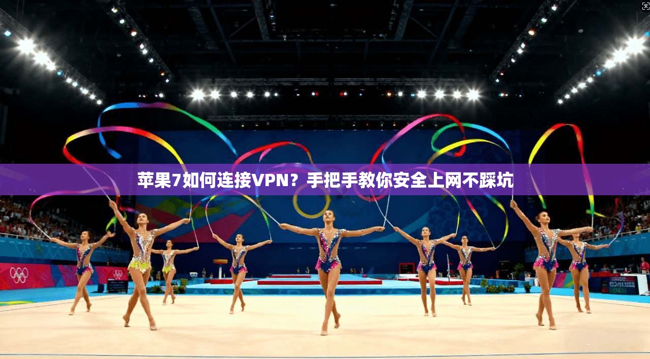 苹果7如何连接VPN？手把手教你安全上网不踩坑