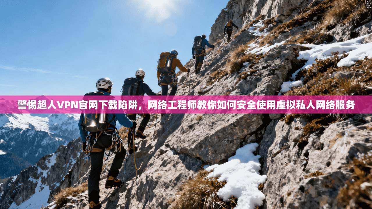 警惕超人VPN官网下载陷阱，网络工程师教你如何安全使用虚拟私人网络服务