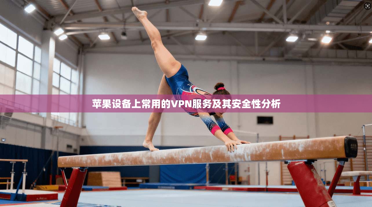 苹果设备上常用的VPN服务及其安全性分析