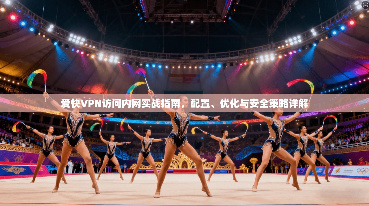 爱快VPN访问内网实战指南，配置、优化与安全策略详解