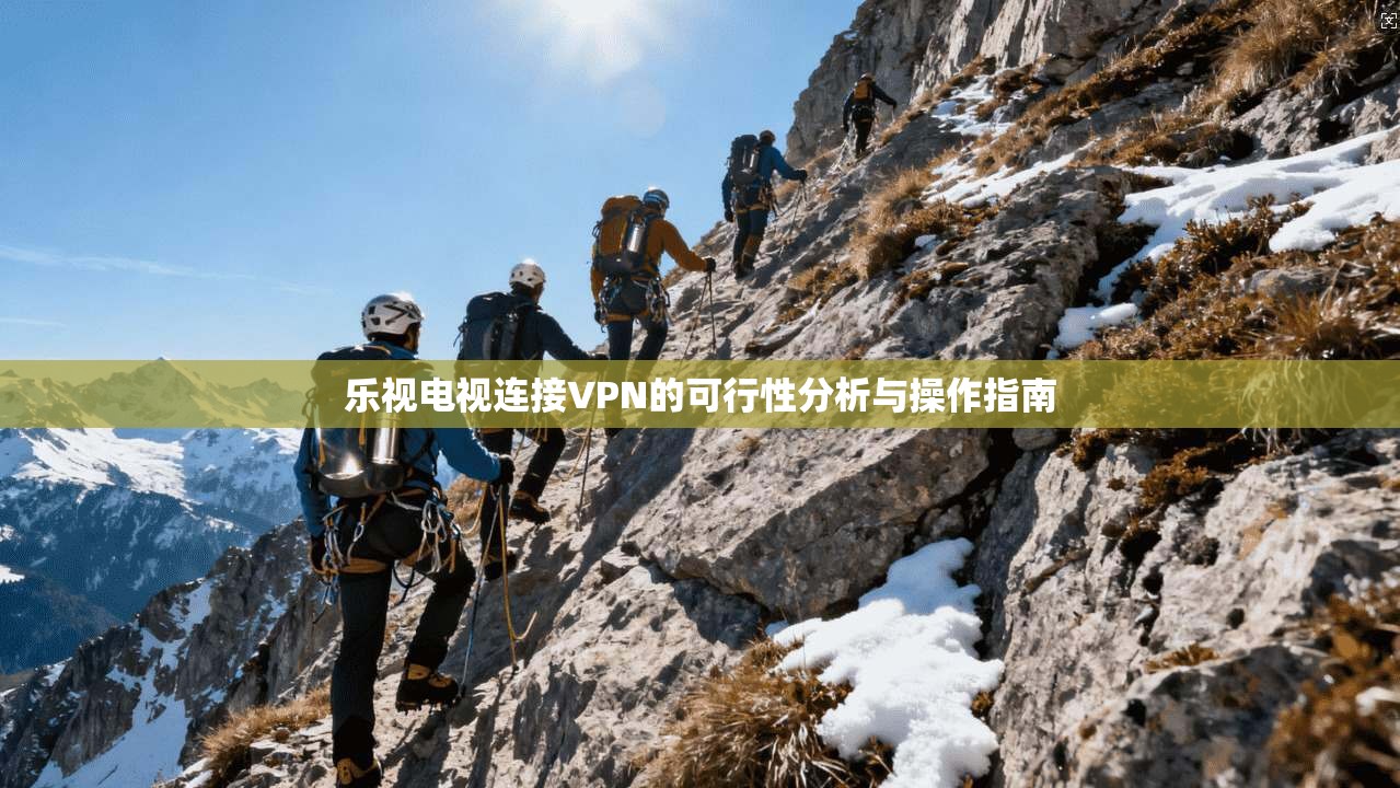 乐视电视连接VPN的可行性分析与操作指南