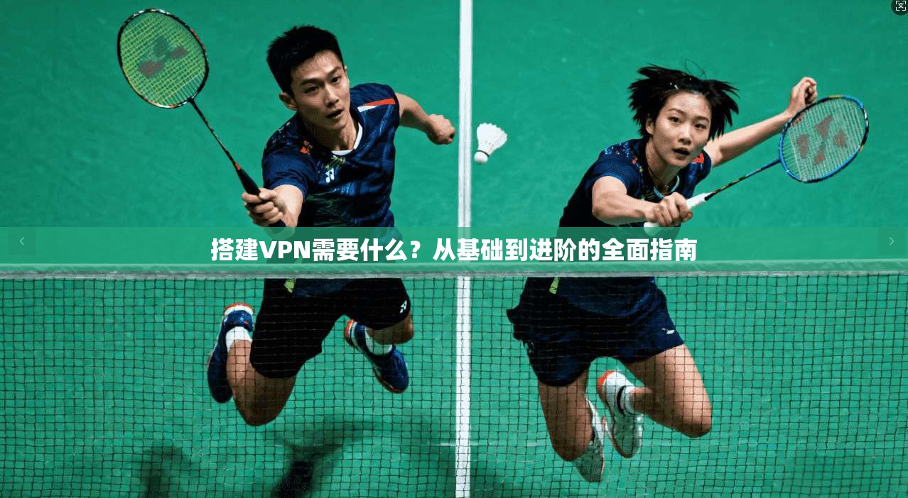 搭建VPN需要什么？从基础到进阶的全面指南