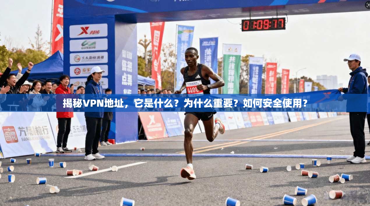 揭秘VPN地址，它是什么？为什么重要？如何安全使用？