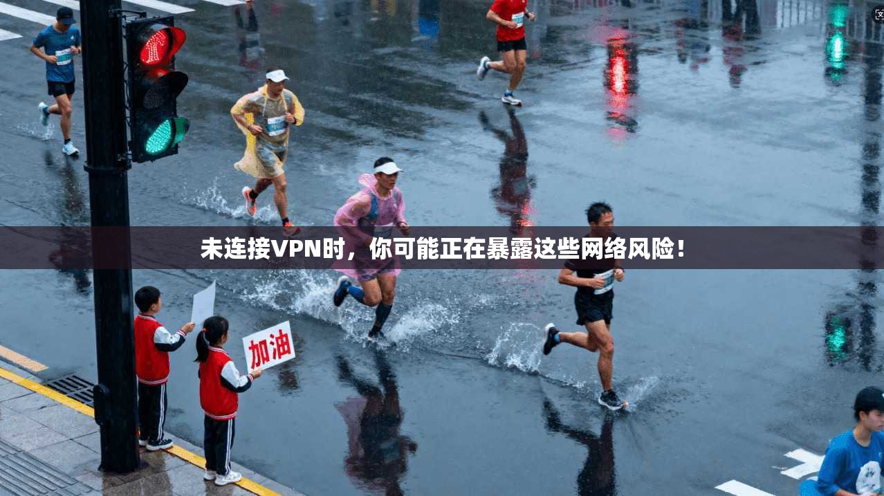 未连接VPN时，你可能正在暴露这些网络风险！