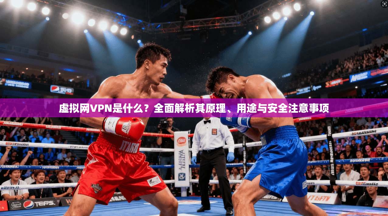 虚拟网VPN是什么？全面解析其原理、用途与安全注意事项