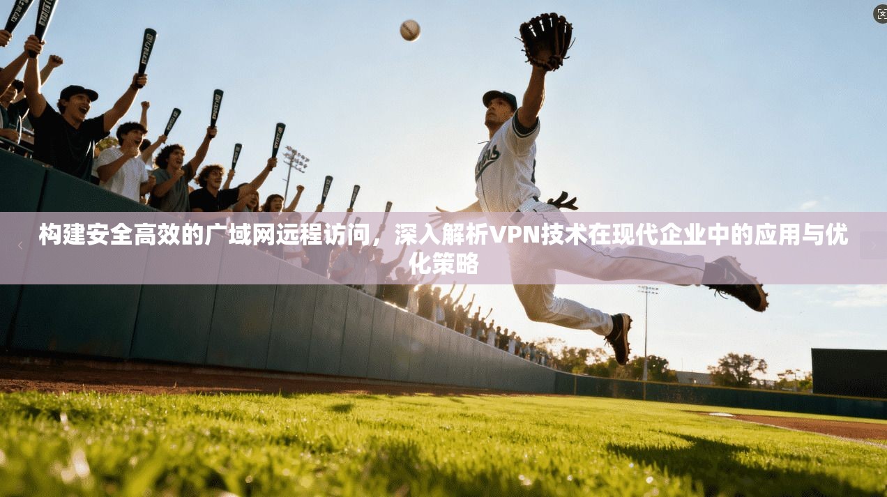 构建安全高效的广域网远程访问，深入解析VPN技术在现代企业中的应用与优化策略