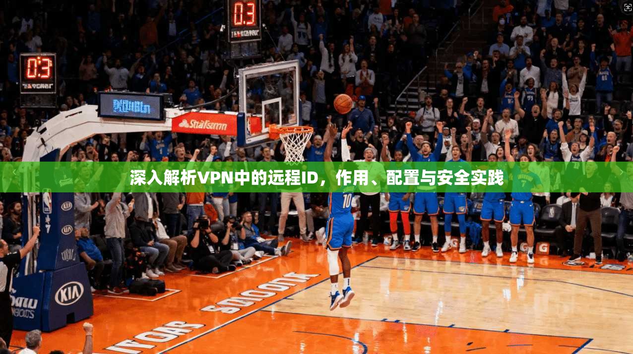 深入解析VPN中的远程ID，作用、配置与安全实践