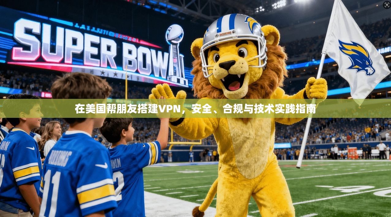 在美国帮朋友搭建VPN，安全、合规与技术实践指南