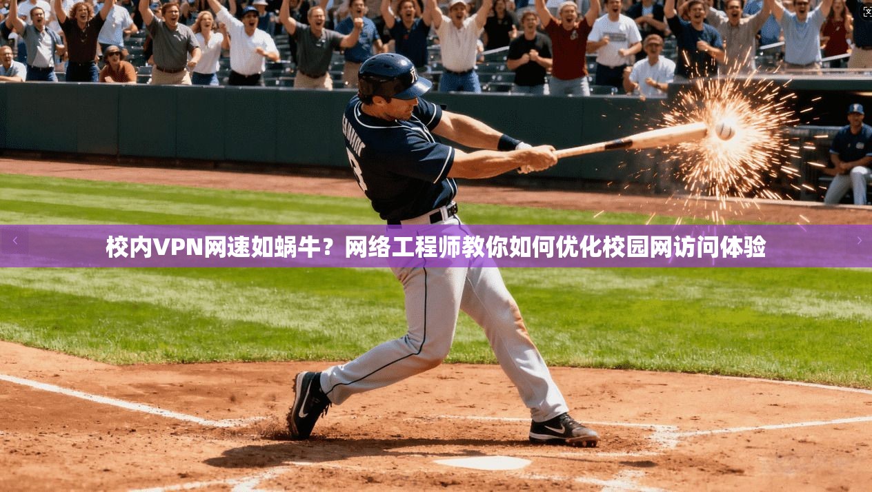 校内VPN网速如蜗牛？网络工程师教你如何优化校园网访问体验