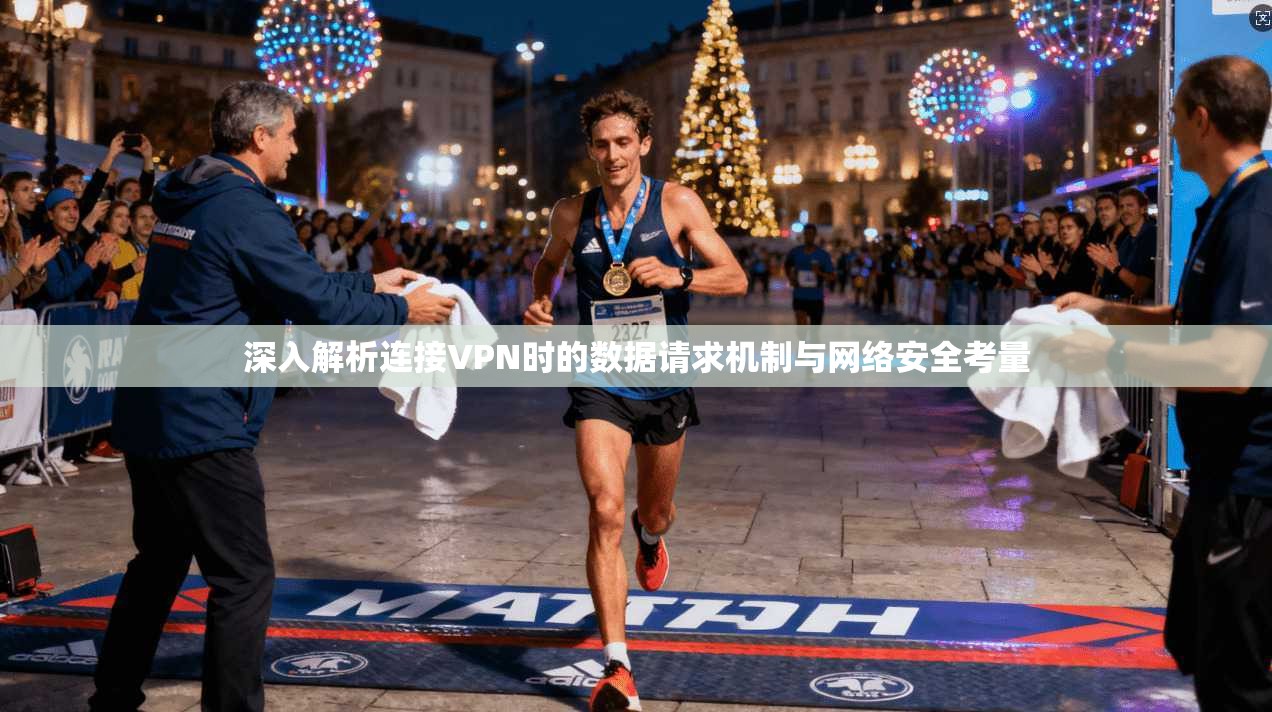 深入解析连接VPN时的数据请求机制与网络安全考量