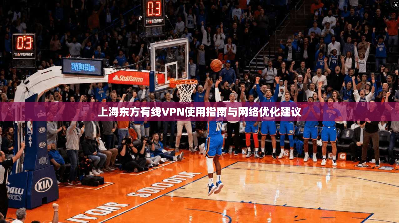 上海东方有线VPN使用指南与网络优化建议