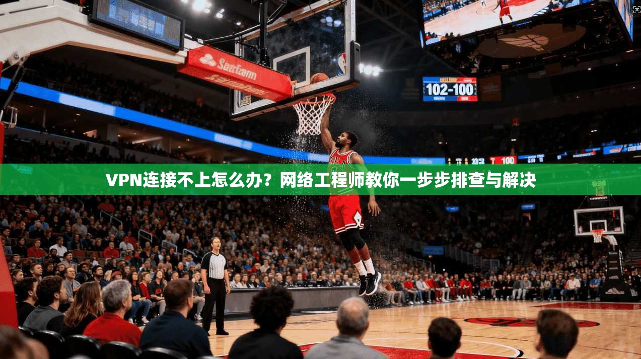 VPN连接不上怎么办？网络工程师教你一步步排查与解决