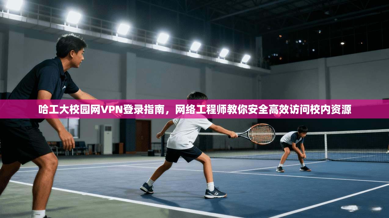 哈工大校园网VPN登录指南，网络工程师教你安全高效访问校内资源