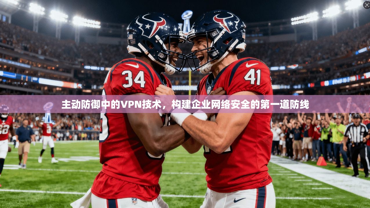 主动防御中的VPN技术，构建企业网络安全的第一道防线
