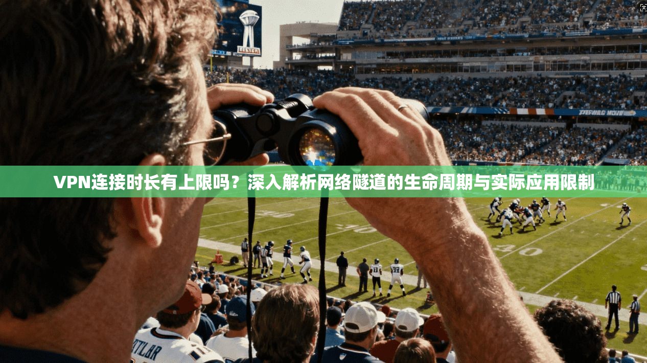 VPN连接时长有上限吗？深入解析网络隧道的生命周期与实际应用限制