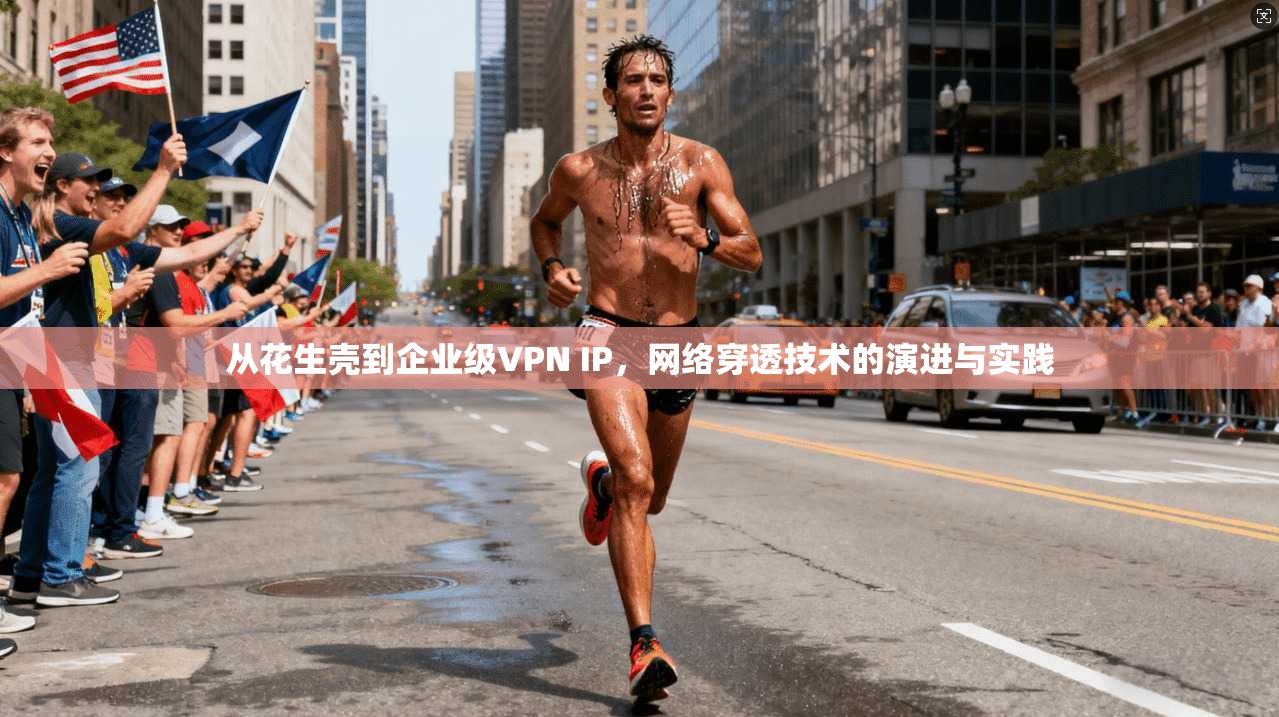 从花生壳到企业级VPN IP，网络穿透技术的演进与实践