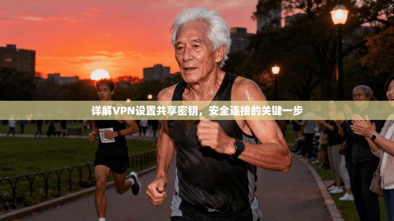 详解VPN设置共享密钥，安全连接的关键一步