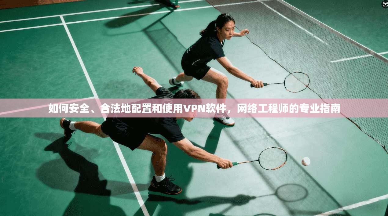 如何安全、合法地配置和使用VPN软件，网络工程师的专业指南
