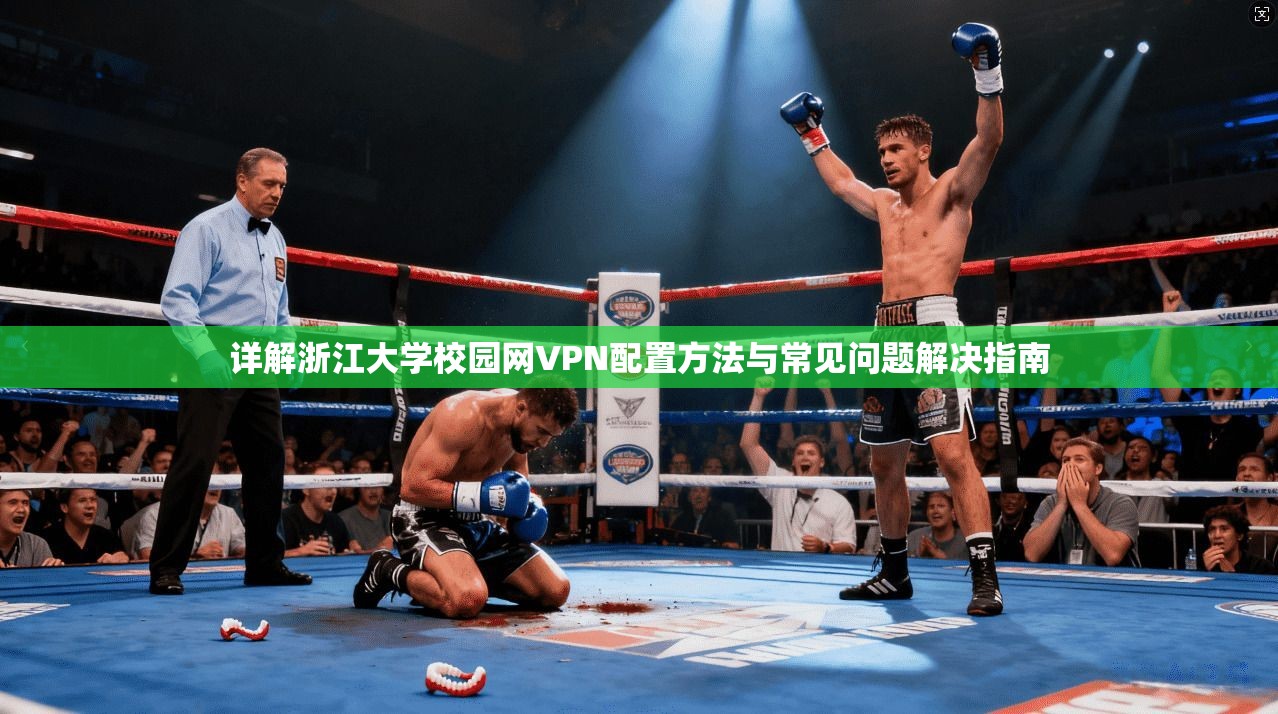 详解浙江大学校园网VPN配置方法与常见问题解决指南