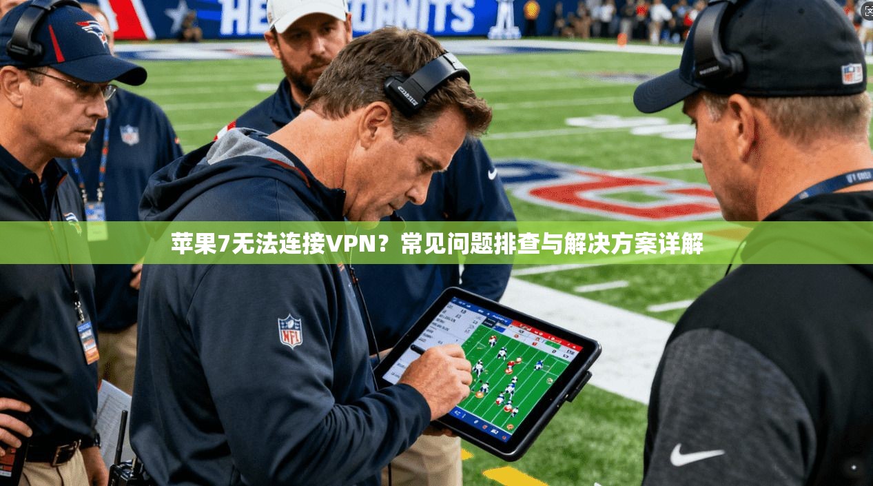苹果7无法连接VPN？常见问题排查与解决方案详解