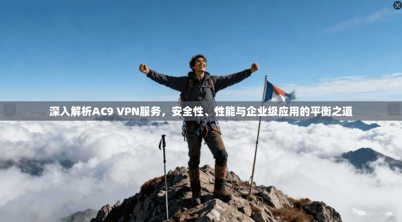 深入解析AC9 VPN服务，安全性、性能与企业级应用的平衡之道