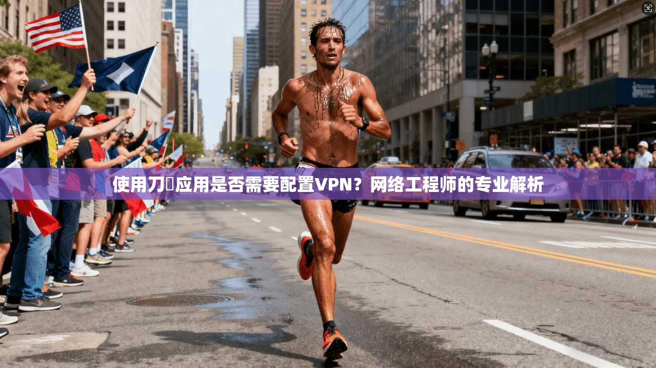 使用刀剣应用是否需要配置VPN？网络工程师的专业解析