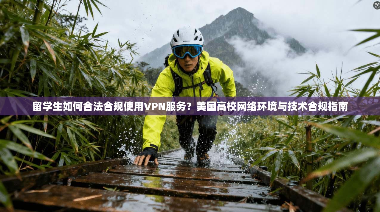 留学生如何合法合规使用VPN服务？美国高校网络环境与技术合规指南