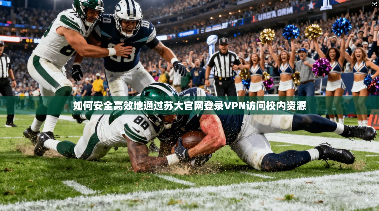 如何安全高效地通过苏大官网登录VPN访问校内资源
