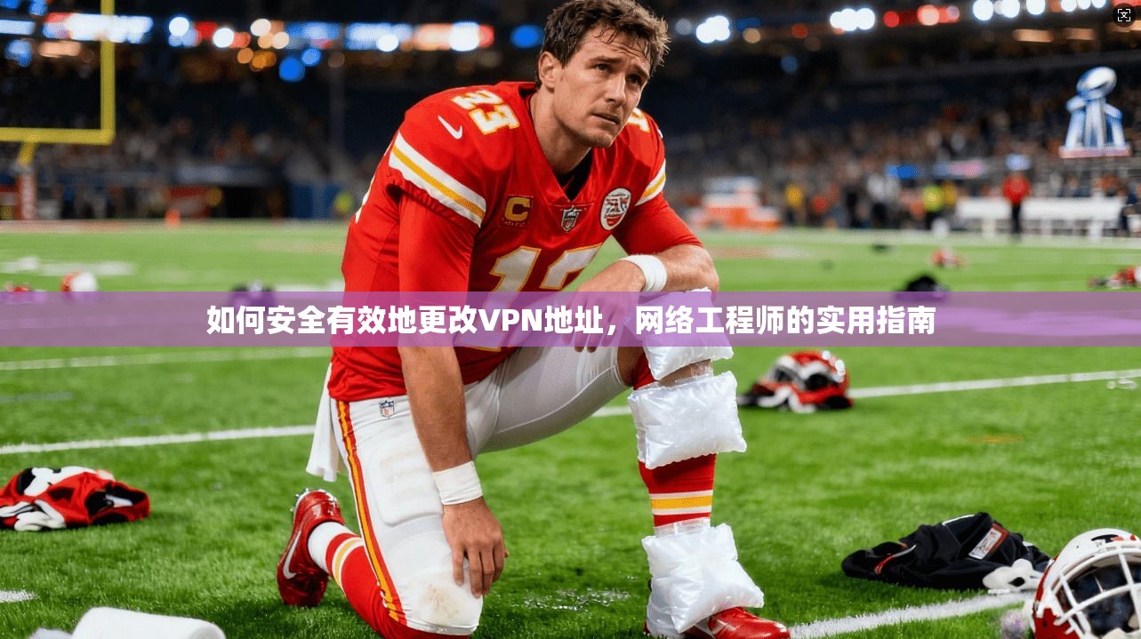 如何安全有效地更改VPN地址，网络工程师的实用指南
