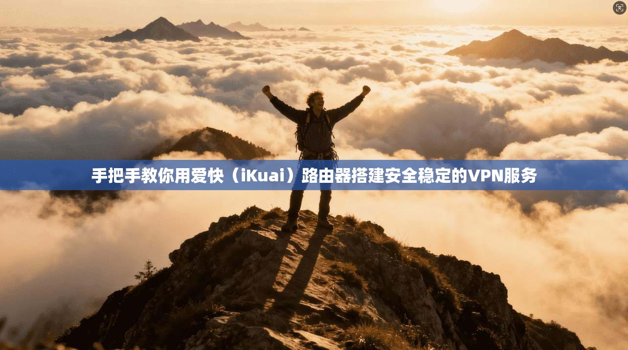 手把手教你用爱快（iKuai）路由器搭建安全稳定的VPN服务