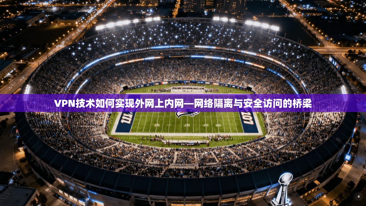 VPN技术如何实现外网上内网—网络隔离与安全访问的桥梁