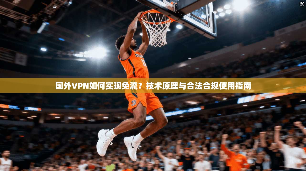 国外VPN如何实现免流？技术原理与合法合规使用指南