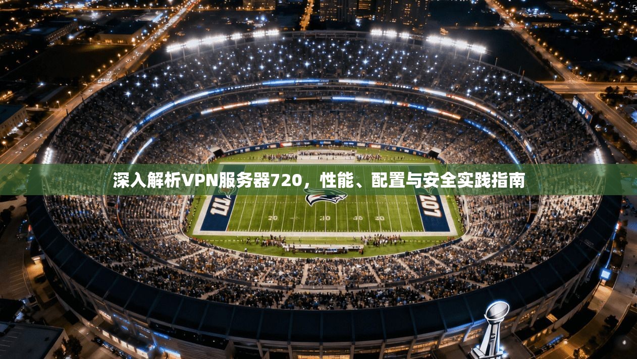 深入解析VPN服务器720，性能、配置与安全实践指南