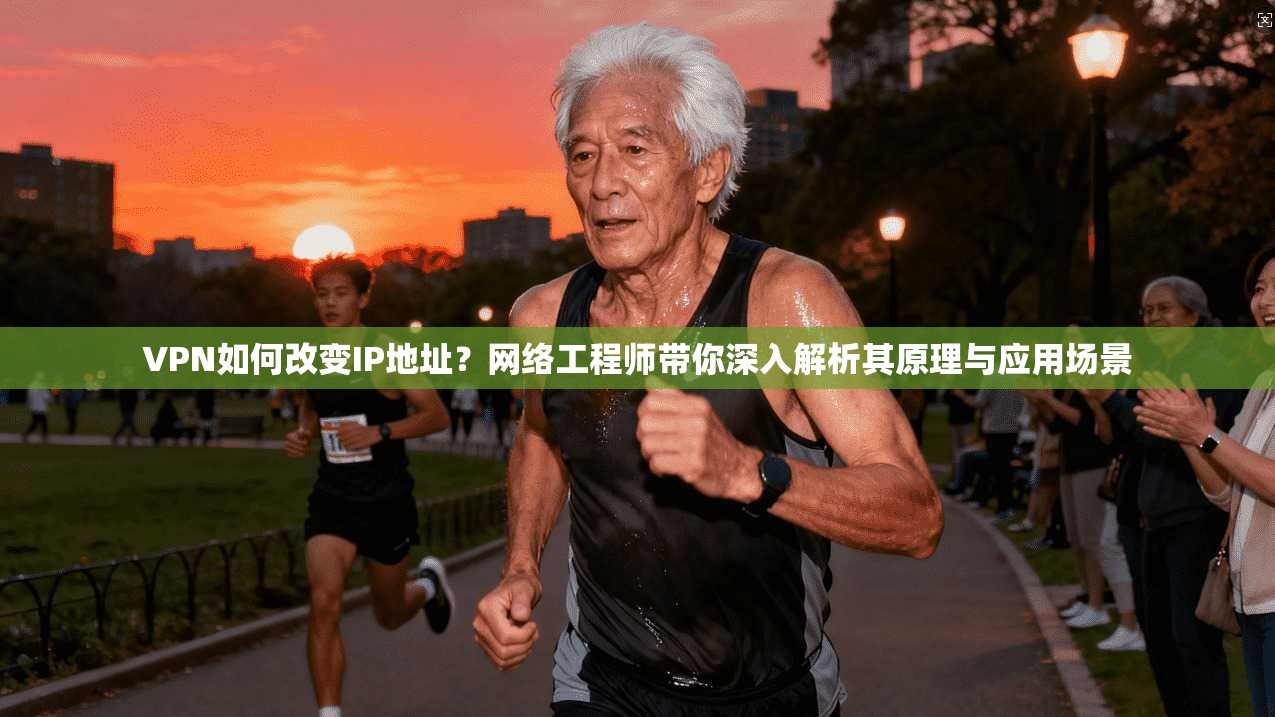 VPN如何改变IP地址？网络工程师带你深入解析其原理与应用场景