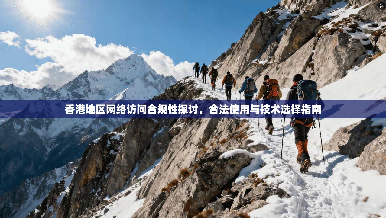 香港地区网络访问合规性探讨，合法使用与技术选择指南