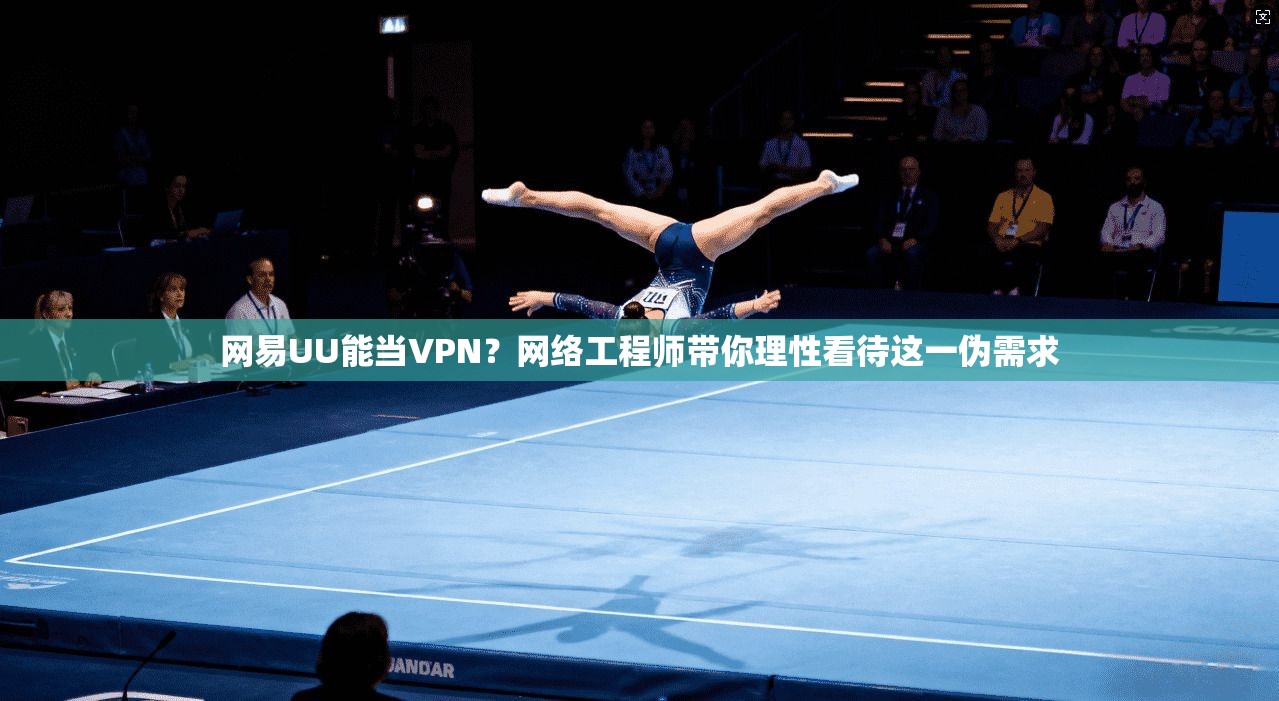 网易UU能当VPN？网络工程师带你理性看待这一伪需求