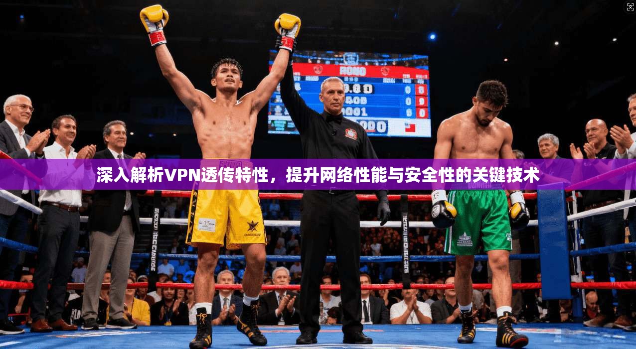 深入解析VPN透传特性，提升网络性能与安全性的关键技术