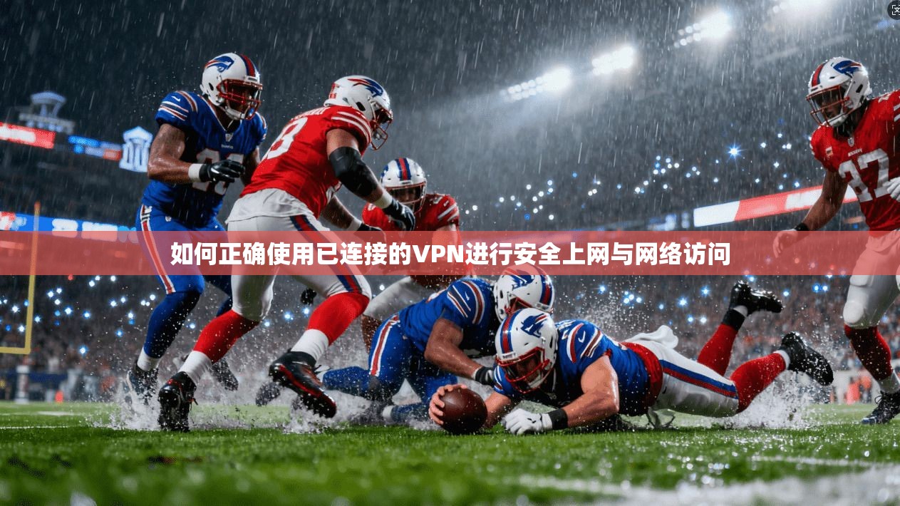 如何正确使用已连接的VPN进行安全上网与网络访问
